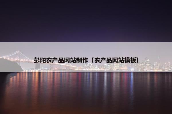 彭阳农产品网站制作（农产品网站模板）