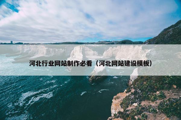 河北行业网站制作必看（河北网站建设模板）