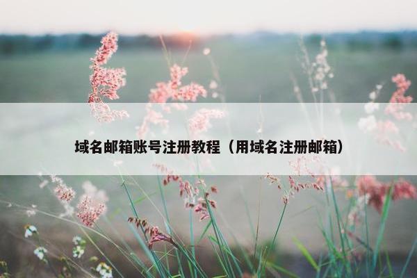 域名邮箱账号注册教程（用域名注册邮箱）
