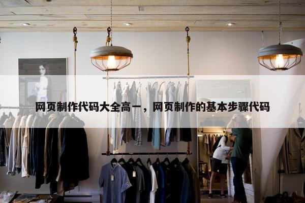网页制作代码大全高一，网页制作的基本步骤代码