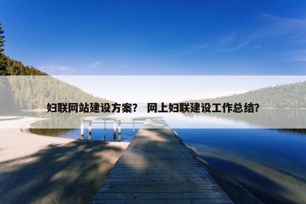 妇联网站建设方案？ 网上妇联建设工作总结？