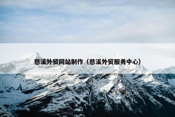 慈溪外贸网站制作（慈溪外贸服务中心）