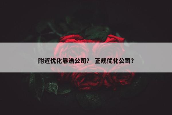 附近优化靠谱公司？ 正规优化公司？