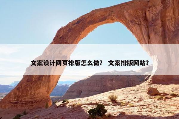 文案设计网页排版怎么做？ 文案排版网站？