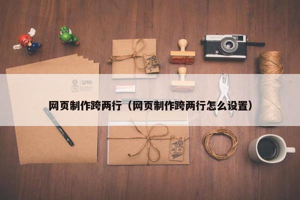网页制作跨两行（网页制作跨两行怎么设置）