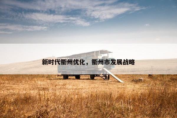 新时代衢州优化，衢州市发展战略