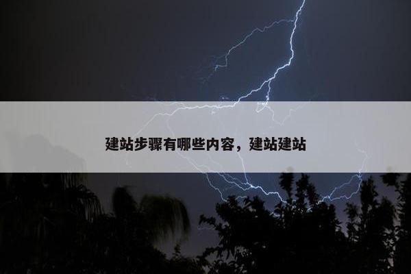 建站步骤有哪些内容，建站建站