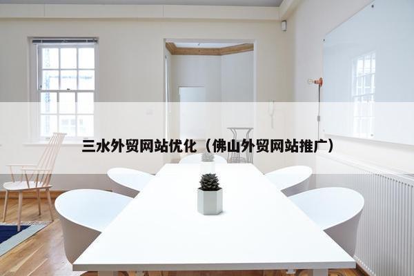 三水外贸网站优化（佛山外贸网站推广）