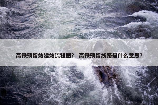 高铁预留站建站流程图？ 高铁预留线路是什么意思？
