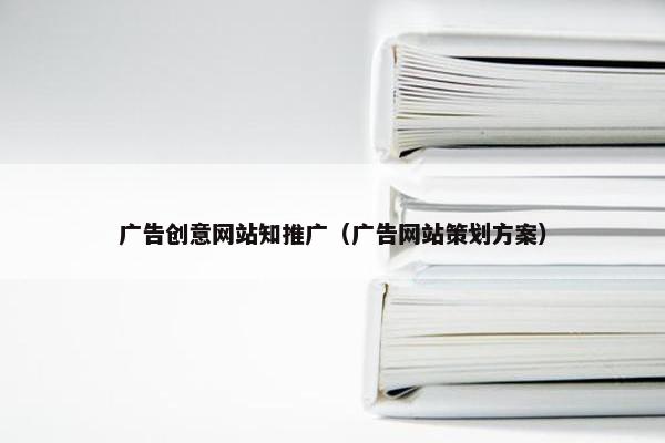 广告创意网站知推广（广告网站策划方案）