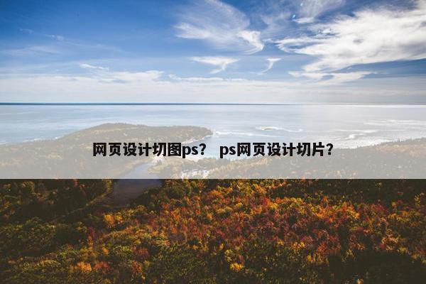 网页设计切图ps？ ps网页设计切片？