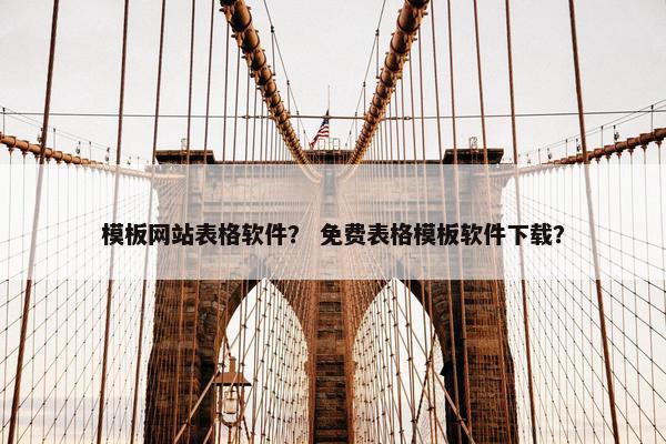 模板网站表格软件？ 免费表格模板软件下载？