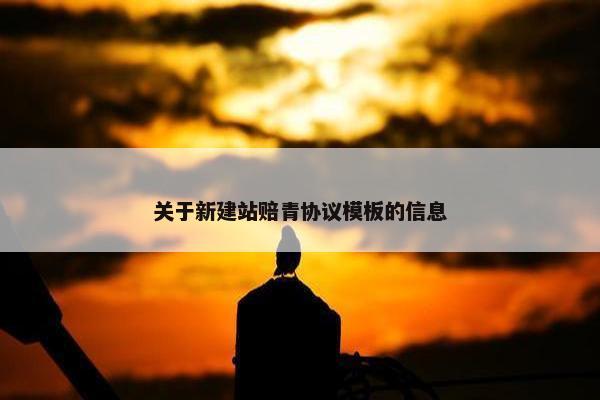 关于新建站赔青协议模板的信息