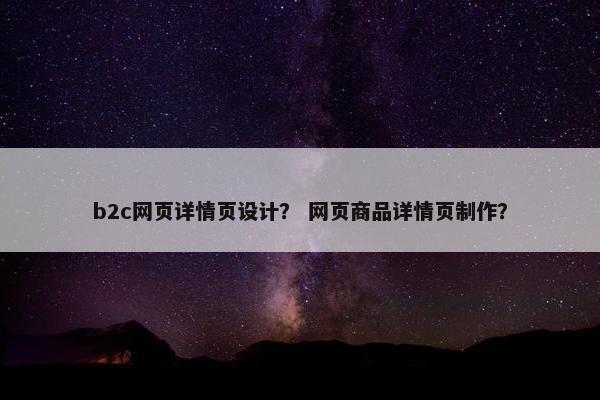 b2c网页详情页设计？ 网页商品详情页制作？