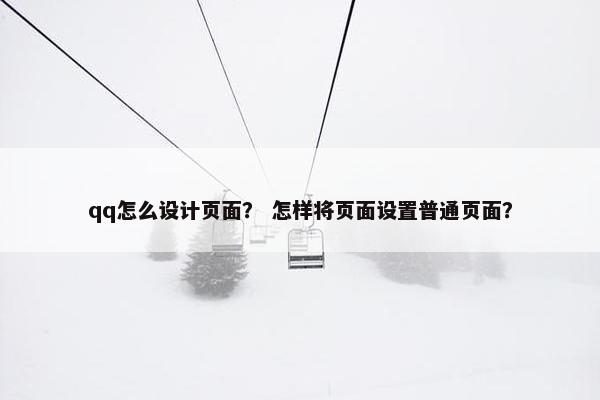 qq怎么设计页面？ 怎样将页面设置普通页面？