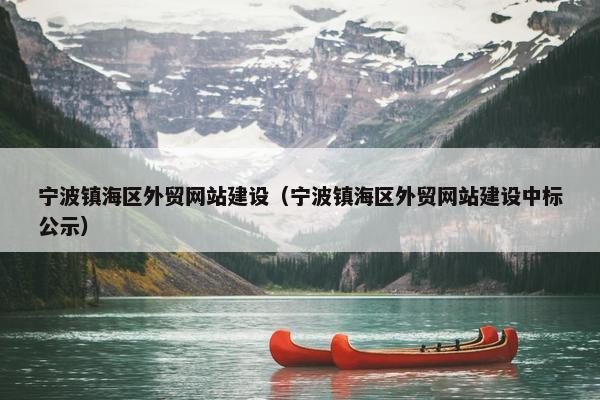宁波镇海区外贸网站建设（宁波镇海区外贸网站建设中标公示）