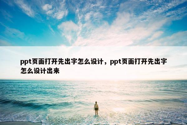 ppt页面打开先出字怎么设计，ppt页面打开先出字怎么设计出来
