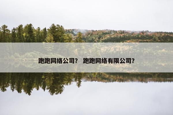 跑跑网络公司？ 跑跑网络有限公司？