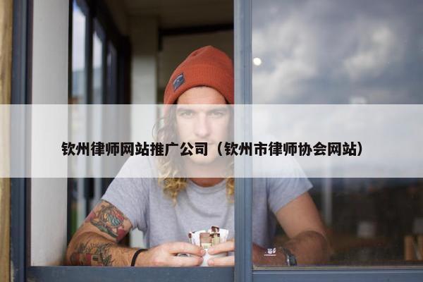 钦州律师网站推广公司（钦州市律师协会网站）