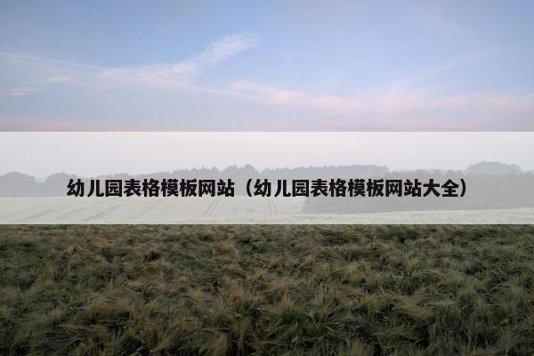 幼儿园表格模板网站（幼儿园表格模板网站大全）