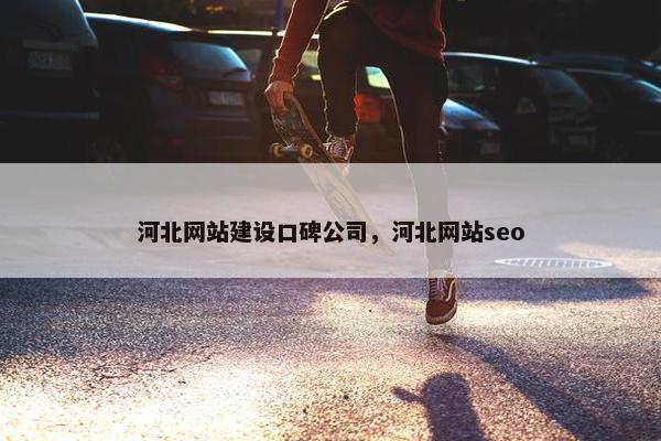河北网站建设口碑公司，河北网站seo