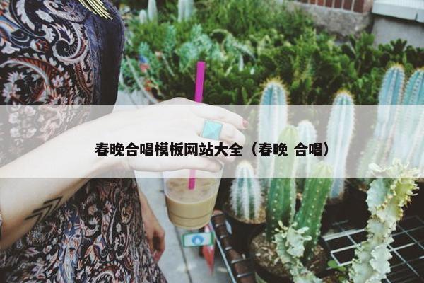 春晚合唱模板网站大全（春晚 合唱）