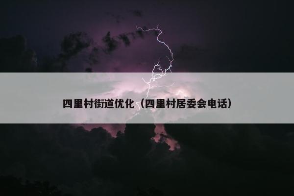 四里村街道优化（四里村居委会电话）