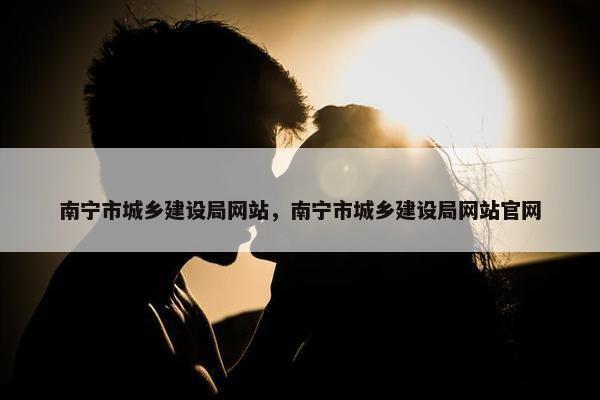 南宁市城乡建设局网站，南宁市城乡建设局网站官网