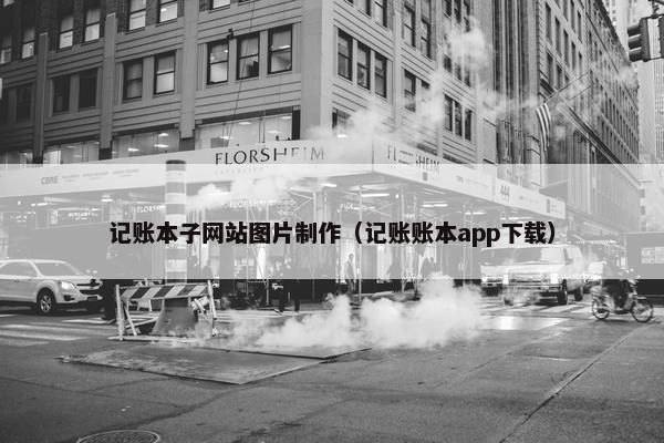 记账本子网站图片制作（记账账本app下载）