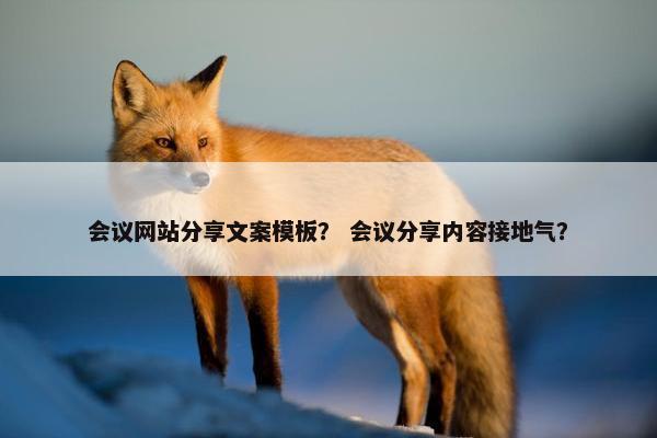 会议网站分享文案模板？ 会议分享内容接地气？