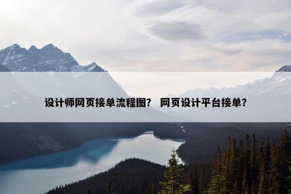 设计师网页接单流程图？ 网页设计平台接单？