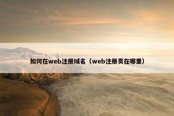 如何在web注册域名（web注册页在哪里）