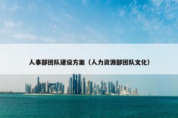 人事部团队建设方案（人力资源部团队文化）