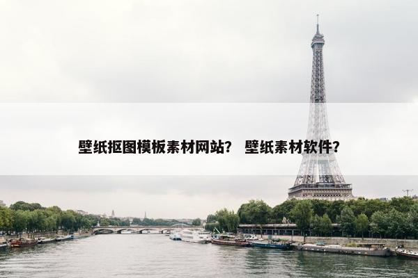 壁纸抠图模板素材网站？ 壁纸素材软件？