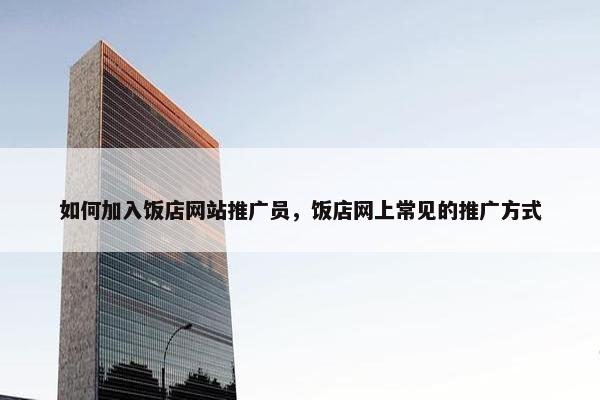 如何加入饭店网站推广员，饭店网上常见的推广方式