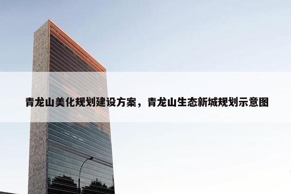 青龙山美化规划建设方案，青龙山生态新城规划示意图