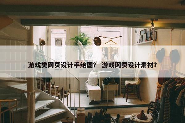 游戏类网页设计手绘图？ 游戏网页设计素材？