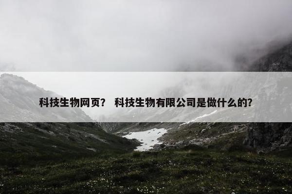 科技生物网页？ 科技生物有限公司是做什么的？