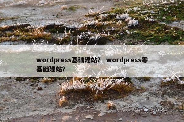 wordpress基础建站？ wordpress零基础建站？