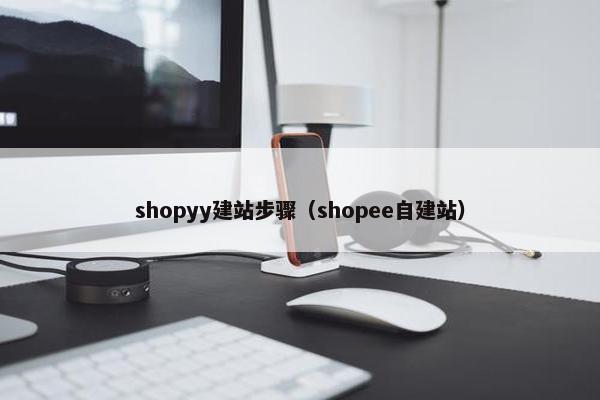 shopyy建站步骤（shopee自建站）