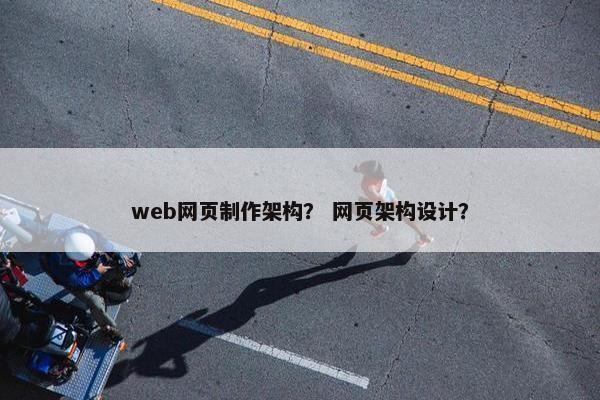 web网页制作架构？ 网页架构设计？
