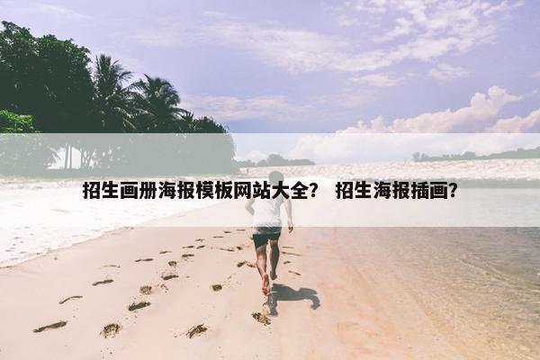 招生画册海报模板网站大全？ 招生海报插画？
