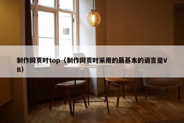 制作网页时top（制作网页时采用的最基本的语言是VB）
