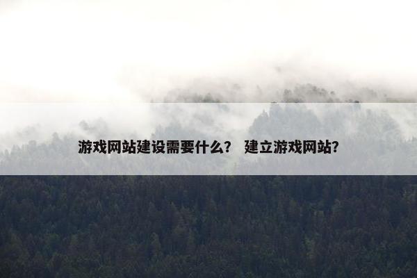 游戏网站建设需要什么？ 建立游戏网站？