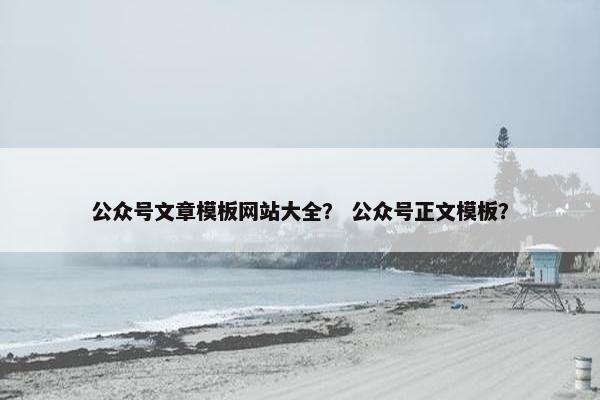 公众号文章模板网站大全？ 公众号正文模板？