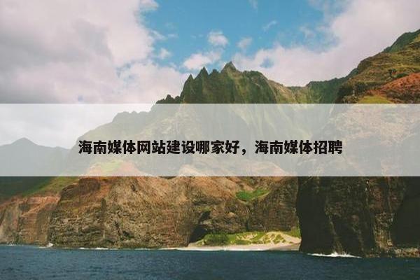 海南媒体网站建设哪家好，海南媒体招聘