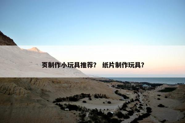 页制作小玩具推荐？ 纸片制作玩具？