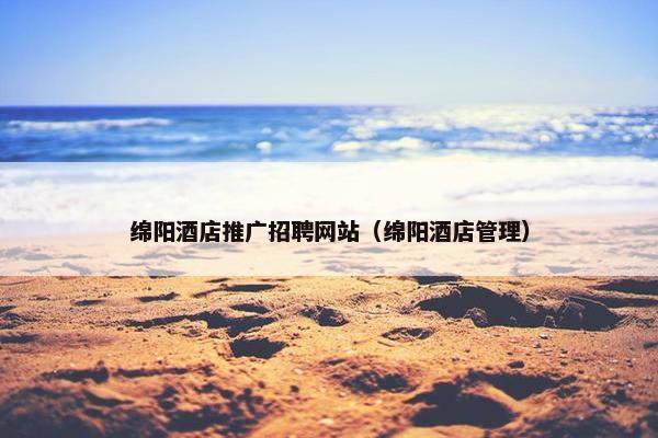 绵阳酒店推广招聘网站（绵阳酒店管理）