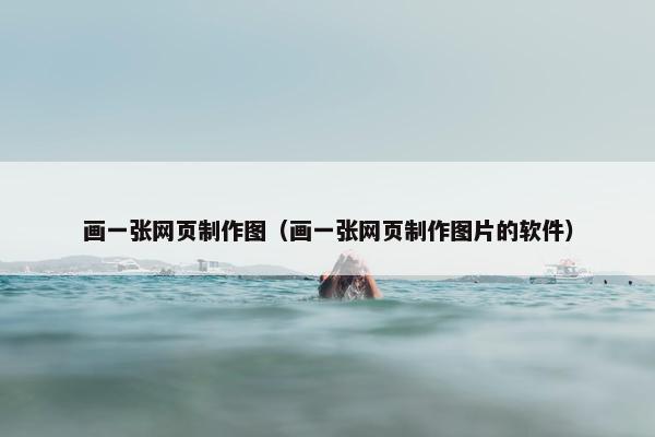 画一张网页制作图（画一张网页制作图片的软件）