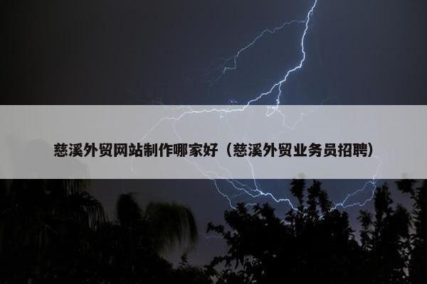 慈溪外贸网站制作哪家好（慈溪外贸业务员招聘）